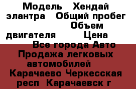  › Модель ­ Хендай элантра › Общий пробег ­ 188 000 › Объем двигателя ­ 16 › Цена ­ 350 000 - Все города Авто » Продажа легковых автомобилей   . Карачаево-Черкесская респ.,Карачаевск г.